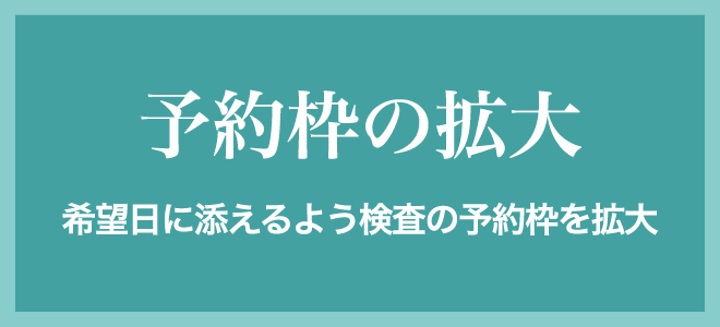 予約枠の拡大 希望日に添えるよう検査の予約枠を拡大