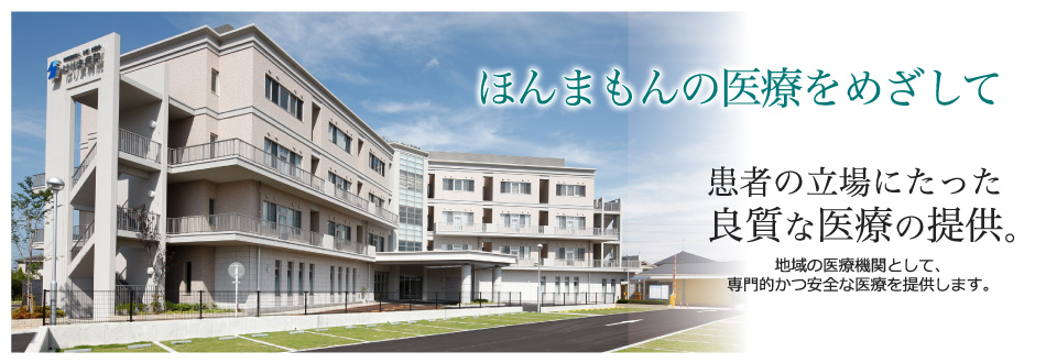 ほんまもんの医療をめざして 患者の立場にたった良質な医療の提供。地域の医療機関として、専門的かつ安全な医療を提供します。